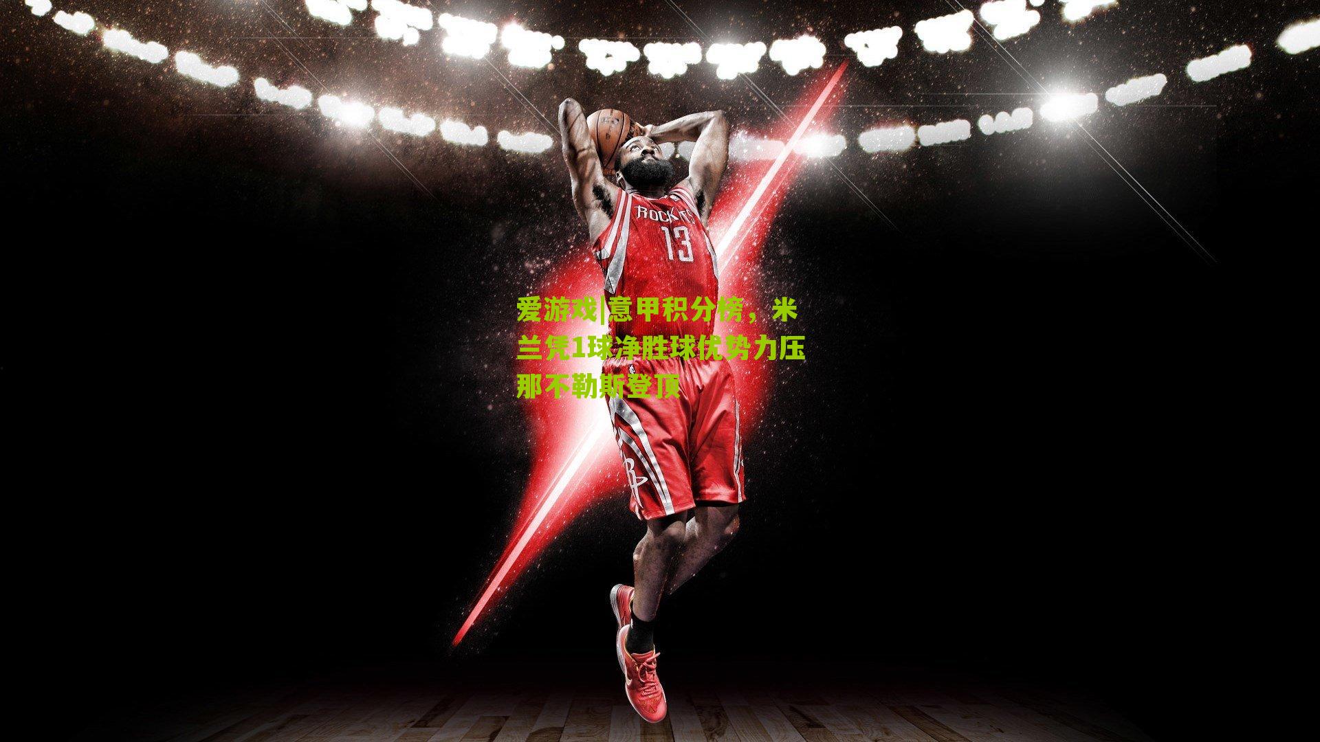 爱游戏|意甲积分榜，米兰凭1球净胜球优势力压那不勒斯登顶