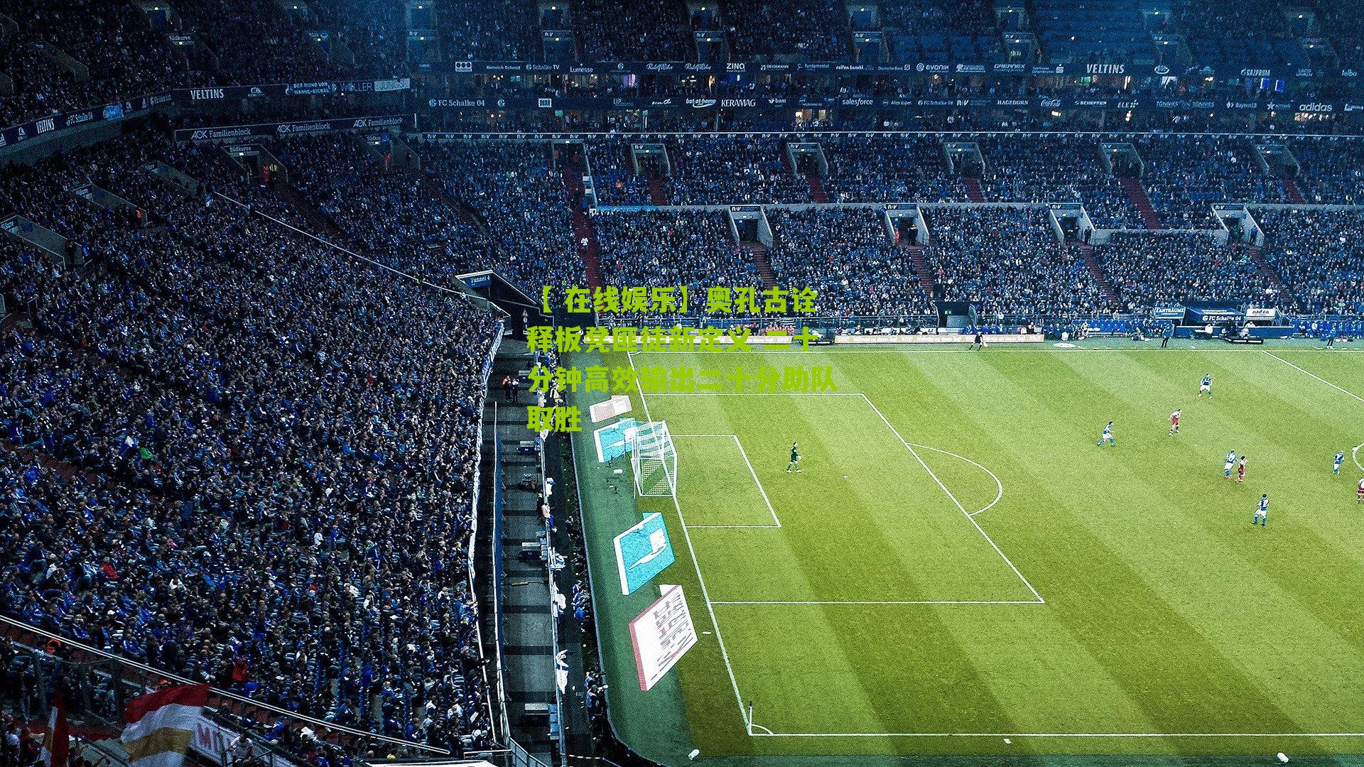 【 在线娱乐】奥孔古诠释板凳匪徒新定义 二十分钟高效输出二十分助队取胜