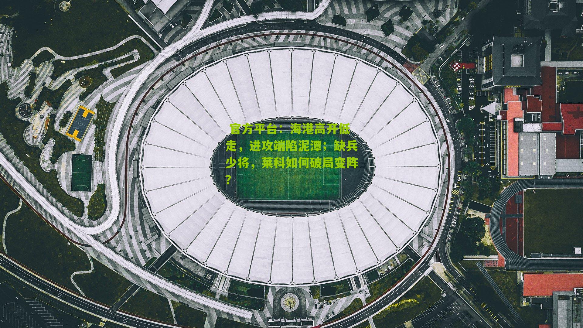  官方平台：海港高开低走，进攻端陷泥潭；缺兵少将，莱科如何破局变阵？