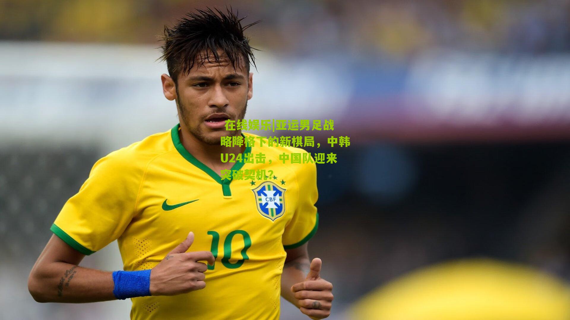  在线娱乐|亚运男足战略降格下的新棋局，中韩U24出击，中国队迎来突破契机？