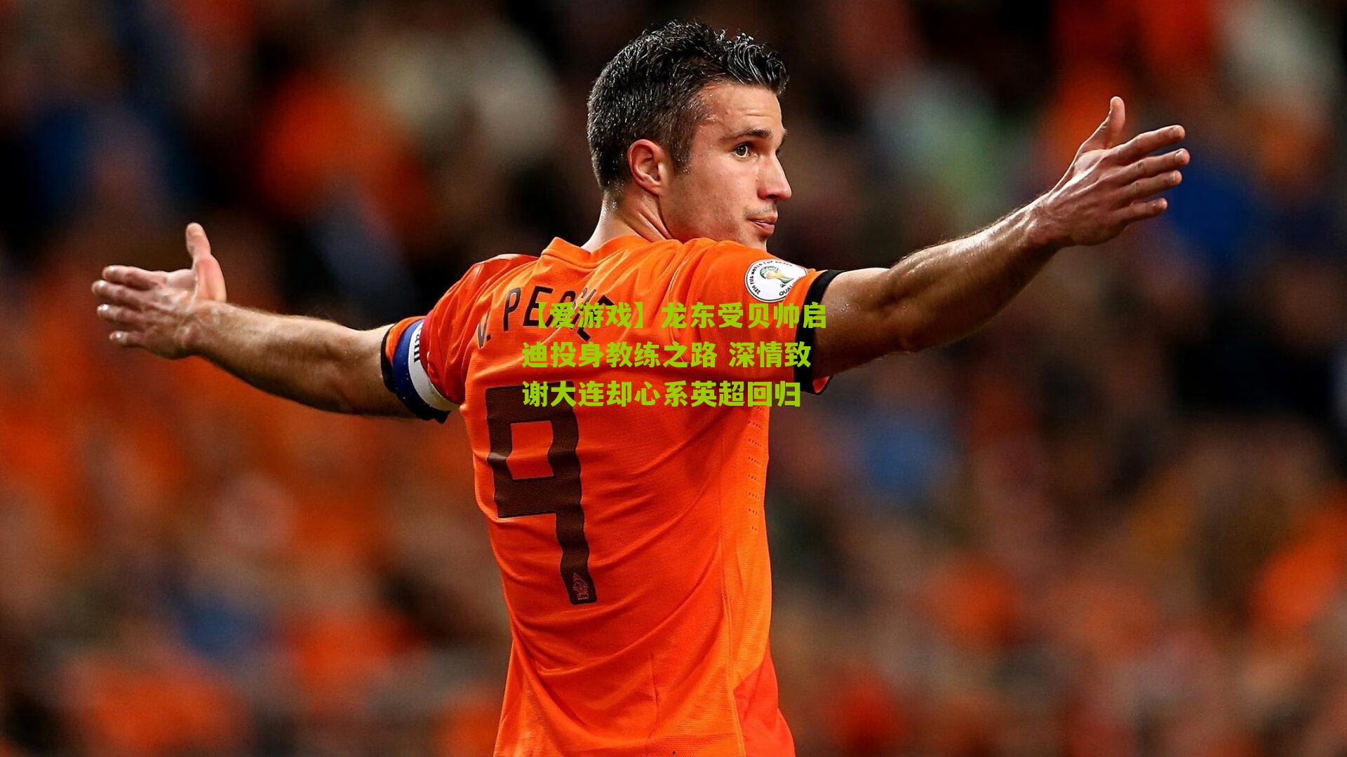 龙东受贝帅启迪投身教练之路 深情致谢大连却心系英超回归