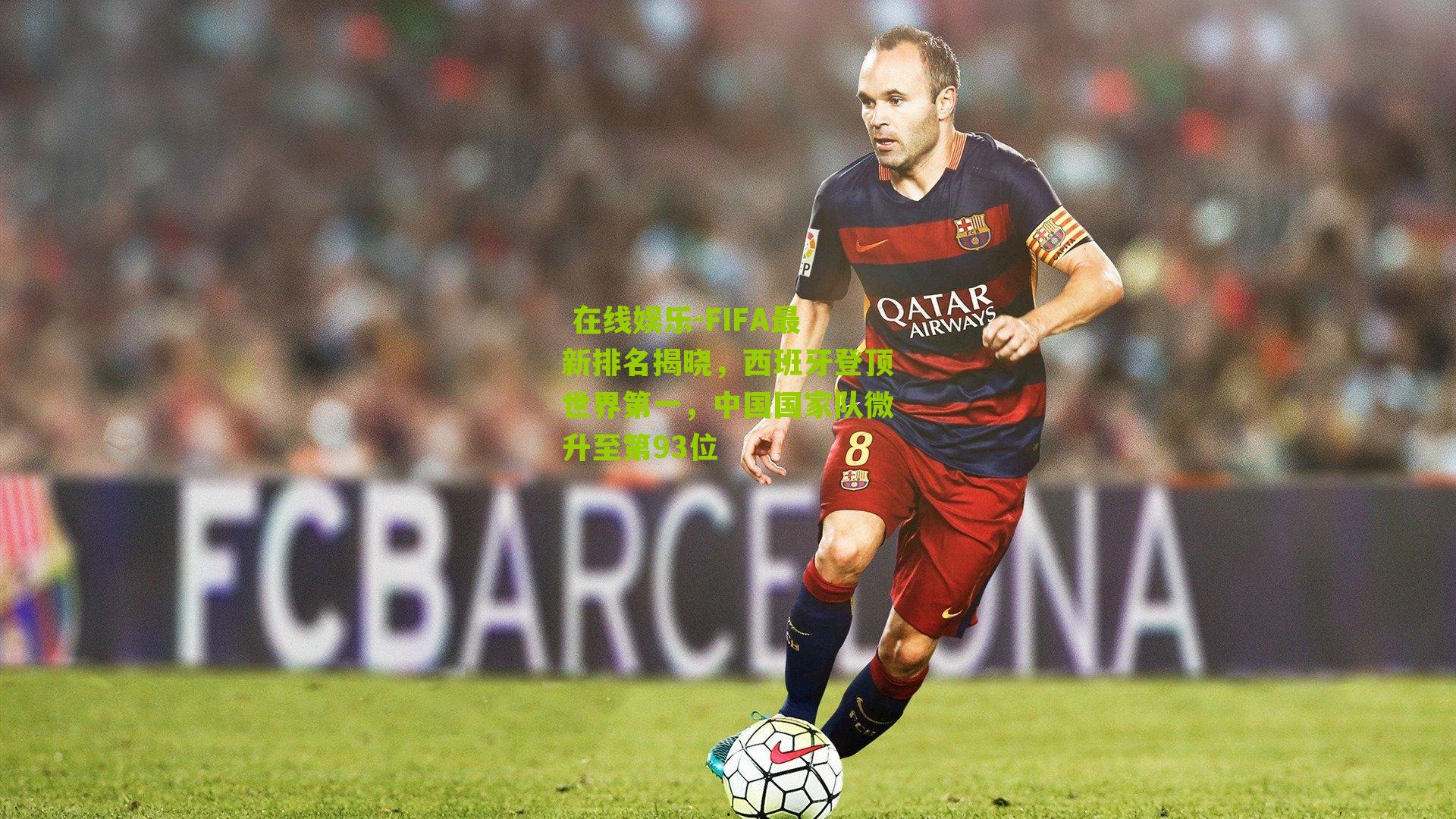  在线娱乐-FIFA最新排名揭晓，西班牙登顶世界第一，中国国家队微升至第93位