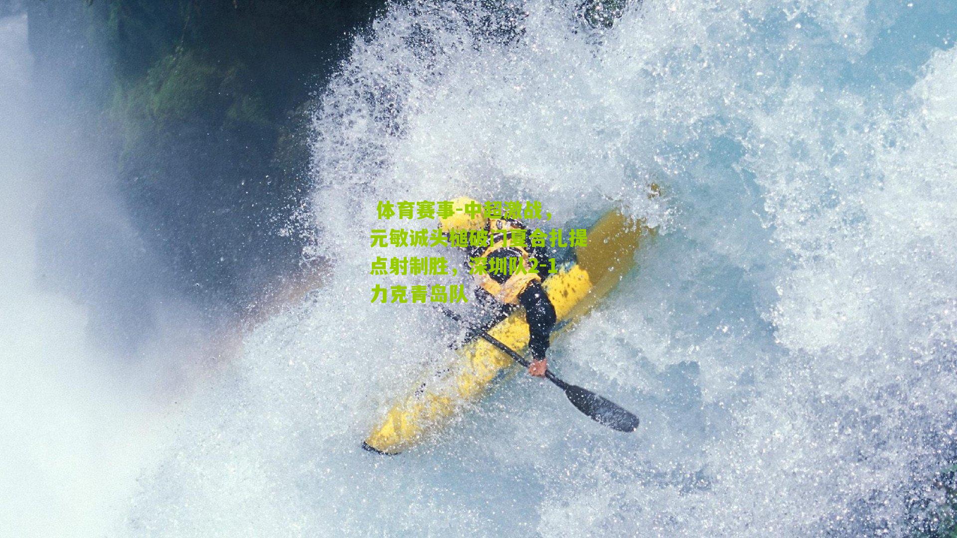 中超激战，元敏诚头槌破门夏合扎提点射制胜，深圳队2-1力克青岛队