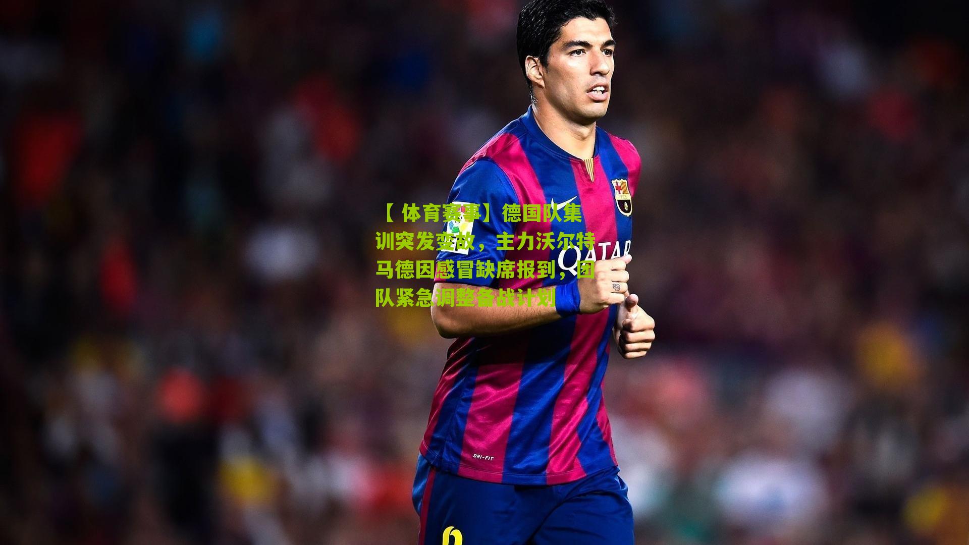 德国队集训突发变故，主力沃尔特马德因感冒缺席报到，团队紧急调整备战计划