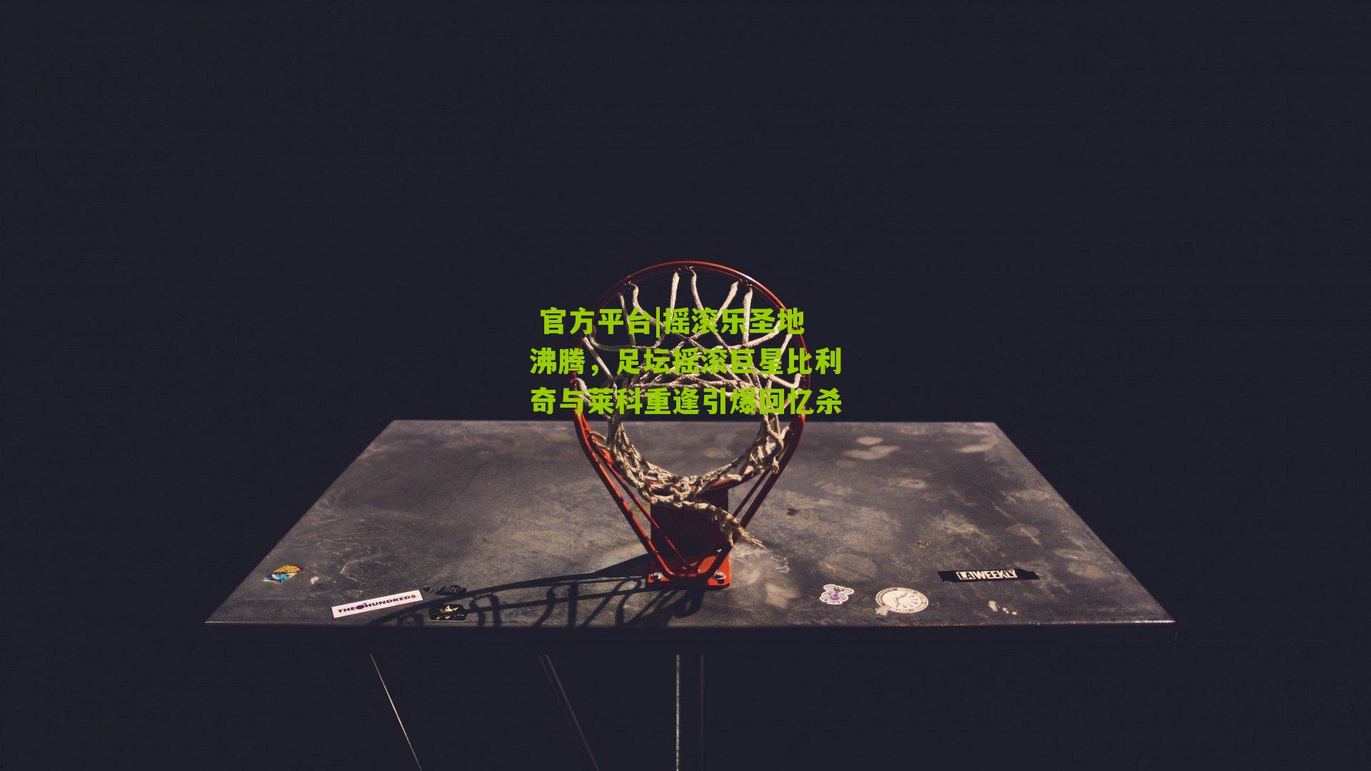 摇滚乐圣地沸腾,足坛摇滚巨星比利奇与莱科重逢引爆回忆杀