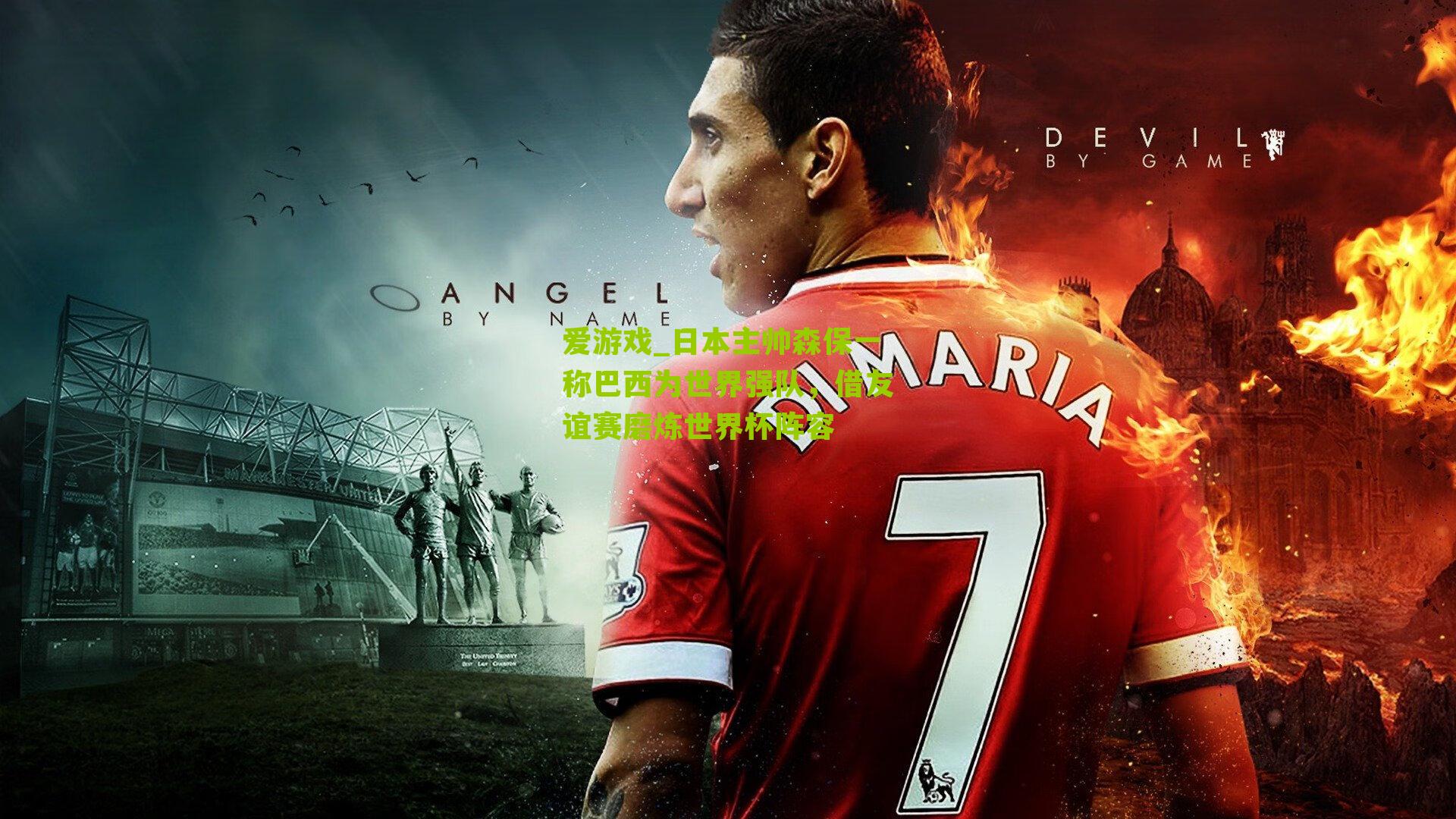 日本主帅森保一称巴西为世界强队，借友谊赛磨炼世界杯阵容